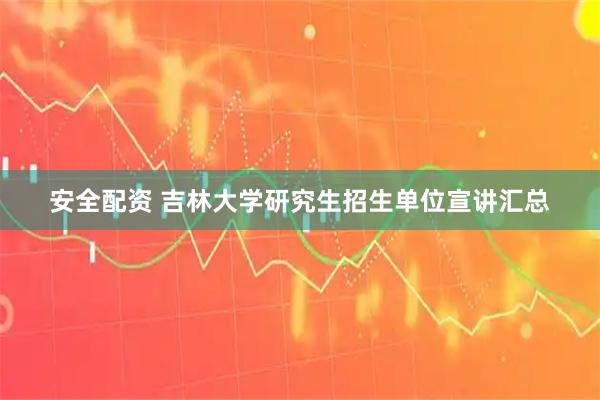 安全配资 吉林大学研究生招生单位宣讲汇总