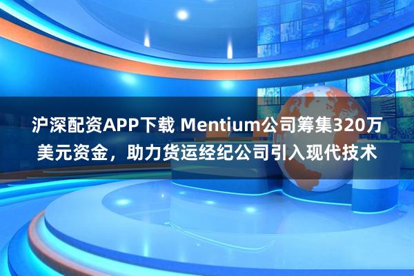 沪深配资APP下载 Mentium公司筹集320万美元资金，助力货运经纪公司引入现代技术