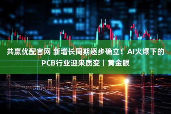 共赢优配官网 新增长周期逐步确立！AI火爆下的PCB行业迎来质变丨黄金眼