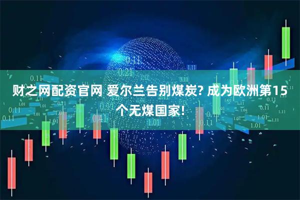 财之网配资官网 爱尔兰告别煤炭? 成为欧洲第15个无煤国家!