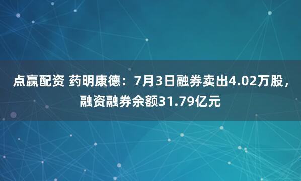 点赢配资 药明康德：7月3日融券卖出4.02万股，融资融券余额31.79亿元