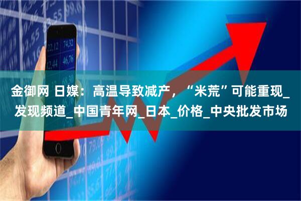 金御网 日媒：高温导致减产，“米荒”可能重现_发现频道_中国青年网_日本_价格_中央批发市场