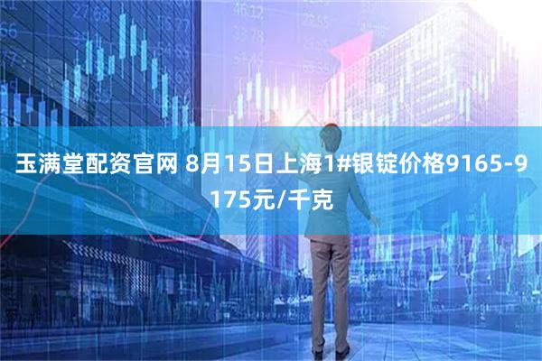 玉满堂配资官网 8月15日上海1#银锭价格9165-9175元/千克