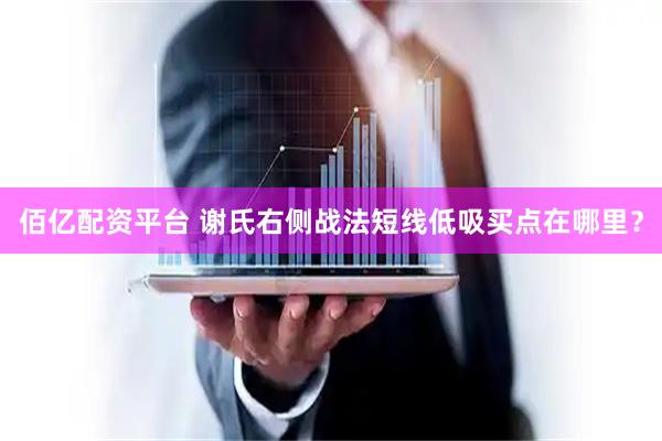 佰亿配资平台 谢氏右侧战法短线低吸买点在哪里？