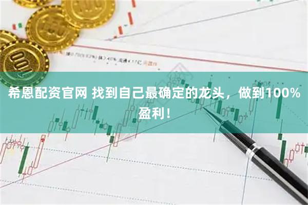 希恩配资官网 找到自己最确定的龙头，做到100%盈利！