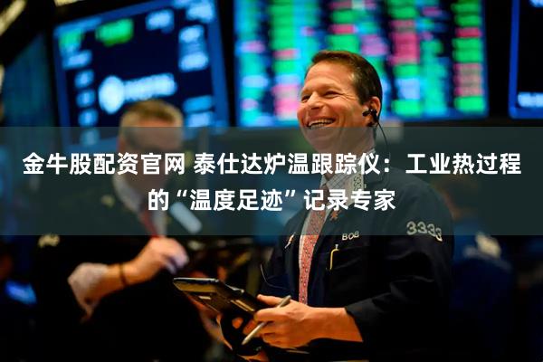 金牛股配资官网 泰仕达炉温跟踪仪：工业热过程的“温度足迹”记录专家
