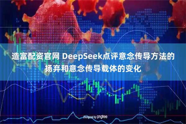 造富配资官网 DeepSeek点评意念传导方法的扬弃和意念传导载体的变化
