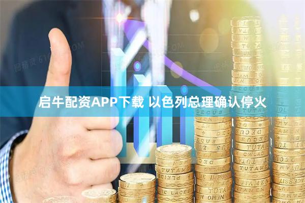 启牛配资APP下载 以色列总理确认停火