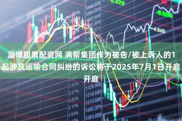 淄博股票配资网 满帮集团作为被告/被上诉人的1起涉及运输合同纠纷的诉讼将于2025年7月1日开庭