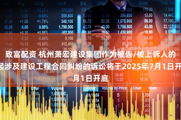 致富配资 杭州萧宏建设集团作为被告/被上诉人的1起涉及建设工程合同纠纷的诉讼将于2025年7月1日开庭
