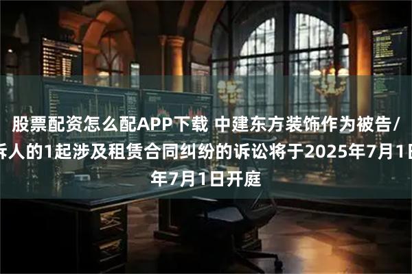 股票配资怎么配APP下载 中建东方装饰作为被告/被上诉人的1起涉及租赁合同纠纷的诉讼将于2025年7月1日开庭