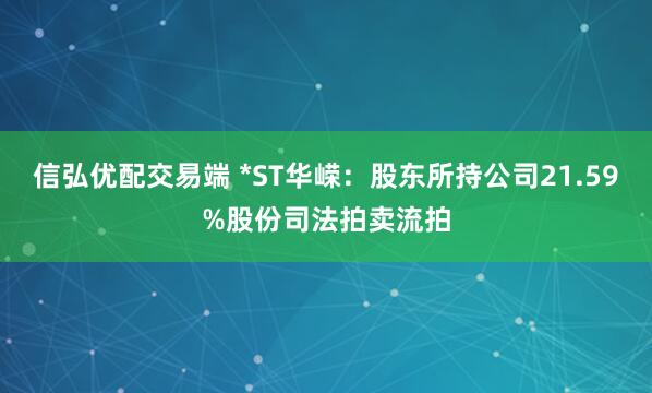 信弘优配交易端 *ST华嵘：股东所持公司21.59%股份司法拍卖流拍