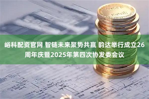 峪科配资官网 智链未来聚势共赢 韵达举行成立26周年庆暨2025年第四次协发委会议