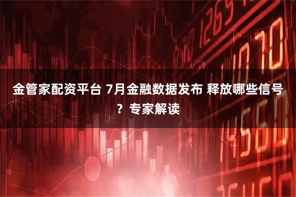 金管家配资平台 7月金融数据发布 释放哪些信号？专家解读