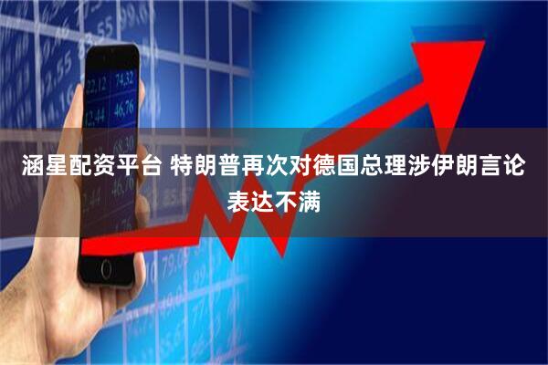 涵星配资平台 特朗普再次对德国总理涉伊朗言论表达不满